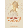 Realigning Medicine: Building an Authentic, Fulfilling, and Thriving Healthcare Practice