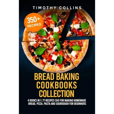 Bread Baking Cookbooks Collection: 4 Books In 1: 77 Recipes (x4) For Making Homemade Bread, Pizza, Pasta And Sourdough For Beginners