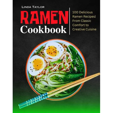 Ramen Cookbook: 100 Delicious Ramen Recipes From Classic Comfort to Creative Cuisine