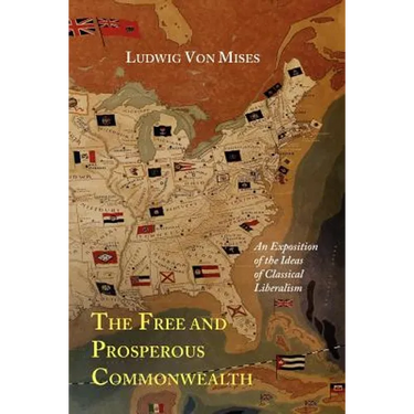 The Free and Prosperous Commonwealth; An Exposition of the Ideas of Classical Liberalism