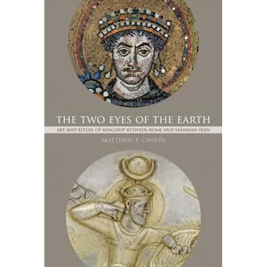 The Two Eyes of the Earth: Art and Ritual of Kingship Between Rome and Sasanian Iran Volume 45