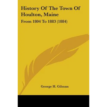 History Of The Town Of Houlton, Maine: From 1804 To 1883 (1884)