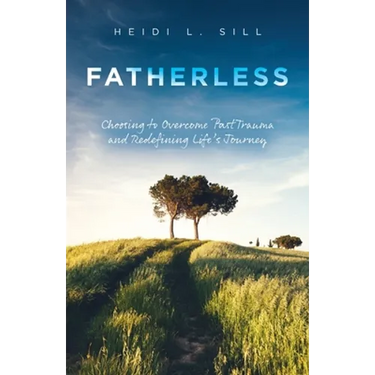 Fatherless: Choosing to Overcome Past Trauma and Redefining Life's Journey
