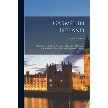 Carmel in Ireland: a Narrative of the Irish Province of Teresian or Discalced Carmelites A.D. 1625-1896: by James P. Rushe