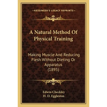 A Natural Method Of Physical Training: Making Muscle And Reducing Flesh Without Dieting Or Apparatus (1895)