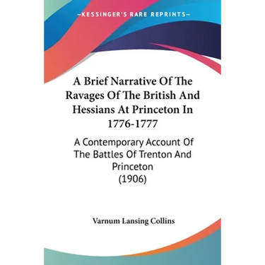 A Brief Narrative Of The Ravages Of The British And Hessians At Princeton In 1776-1777: A Contemporary Account Of The Battles Of Trenton And Princeton
