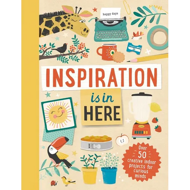 Inspiration Is in Here: Over 50 Creative Indoor Projects for Curious Minds