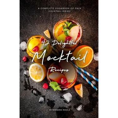 42 Delightful Mocktail Recipes: A Complete Cookbook of Faux Cocktail Ideas!