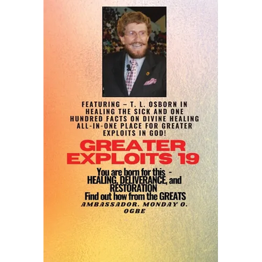 Greater Exploits - 19 Featuring - T. L. Osborn In Healing the Sick and One Hundred facts..: On divine Healing ALL-IN-ONE PLACE for Greater Exploits In