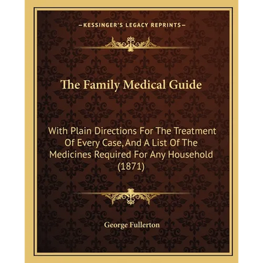 The Family Medical Guide: With Plain Directions For The Treatment Of Every Case, And A List Of The Medicines Required For Any Household (1871)