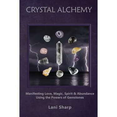 Crystal Alchemy: Manifesting Love, Magic, Spirit and Abundance Using the Powers of Gemstones