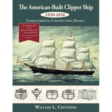 The American-Built Clipper Ship, 1850-1856: Characteristics, Construction, and Details