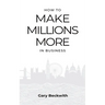 How to Make Millions More: 52 Timeless Rules to Help You Shatter Your Revenue Ceiling and Sail Towards a Lucrative Exit