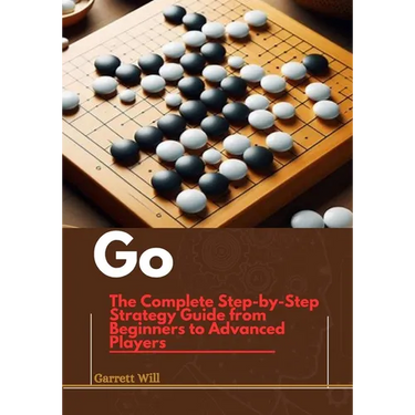 Go: The Complete Step-by-Step Strategy Guide from Beginners to Advanced Players