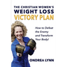 The Christian Women's Weight Loss Victory Plan: How To Defeat The Enemy And Transform Your Body