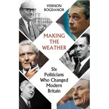 Making the Weather: Six Politicians Who Changed Modern Britain