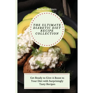 The Ultimate Diabetic Diet Recipe Collection: Get Ready to Give A Boost to Your Diet with Surprisingly Tasty Recipes