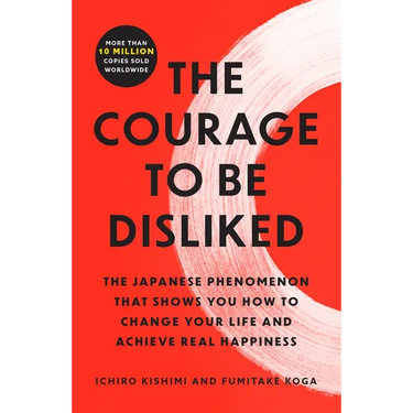 The Courage to Be Disliked: The Japanese Phenomenon That Shows You How to Change Your Life and Achieve Real Happiness