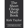 The Short Cheap Math Book: An Easy Math Book from Arithmetic to Basic Algebra with Insanely Inaccurate Mathematical History