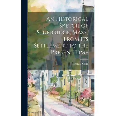 An Historical Sketch of Sturbridge, Mass., From its Settlement to the Present Time