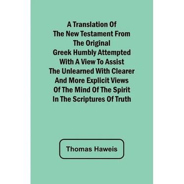 A Translation of the New Testament from the original Greek Humbly Attempted with a View to Assist the Unlearned with Clearer and More Explicit Views o