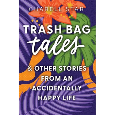Trash Bag Tales: & Other Stories from an Accidentally Happy Life