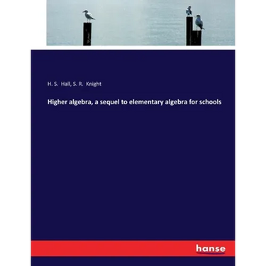 Higher algebra, a sequel to elementary algebra for schools