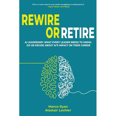 Rewire or Retire: AI for Leaders: The Choice That Every Leader Must Make About AI Ethics, the Future of Work and Their Own Leadership Style to Retain