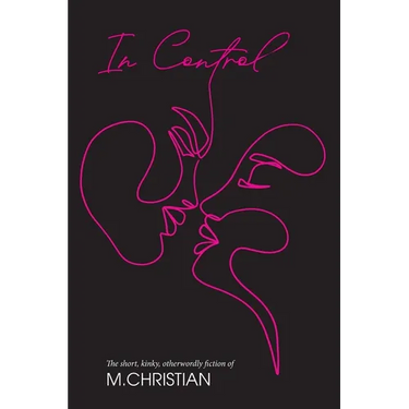 In Control: The Short, Kinky, Otherworldly Fiction of M.Christian