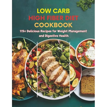 Low Carb High Fiber Diet Cookbook: 115+ Delicious Recipes for Weight Management and Digestive Health