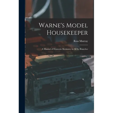 Warne's Model Housekeeper; a Manual of Domestic Economy in all its Branches