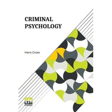 Criminal Psychology: A Manual For Judges, Practitioners, And Students Translated From The Fourth German Edition By Horace M. Kallen With An