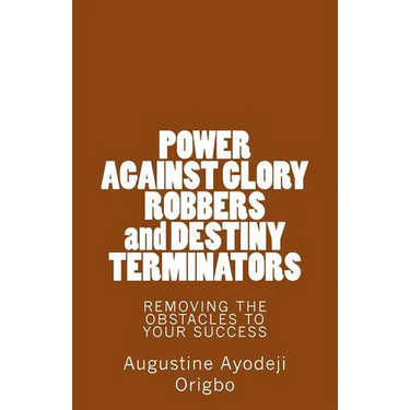 POWER AGAINST GLORY ROBBERS and DESTINY TERMINATORS: REMOVING THE OBSTACLES To YOUR SUCCESS