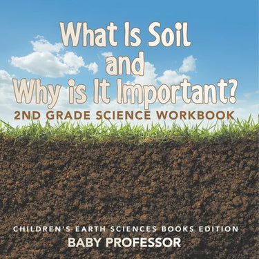 What Is Soil and Why is It Important?: 2nd Grade Science Workbook Children's Earth Sciences Books Edition