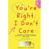 You're Right, I Don't Care: 7 Lessons Learned to Stop Worrying Less & Start Enjoying Life More