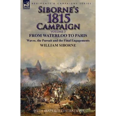 Siborne's 1815 Campaign: Volume 3-From Waterloo to Paris, Wavre, the Pursuit and the Final Engagements