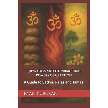 Kriya Yoga and the Primordial Powers of Creation: A Guide to Sattva, Rajas and Tamas