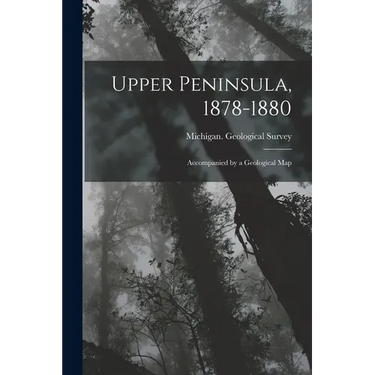 Upper Peninsula, 1878-1880: Accompanied by a Geological Map