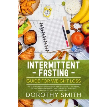 Intermittent Fasting Guide for Weight Loss: The Ultimate Beginners Guide for Weight Loss, Heal Your Body, and Live a Healthy Lifestyle while Eating Yo