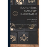 Scotch Rite Masonry Illustrated: the Complete Ritual of the Ancient and Accepted Scottish Rite Profusely Illustrated; 1