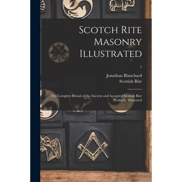 Scotch Rite Masonry Illustrated: the Complete Ritual of the Ancient and Accepted Scottish Rite Profusely Illustrated; 1