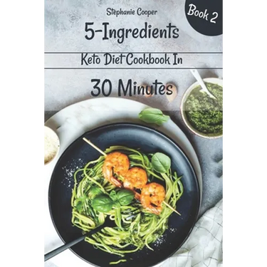 5 - Ingredients Keto Diet Cookbook in 30 minutes Book 2: Lose 10 - 20 pounds in 3 weeks