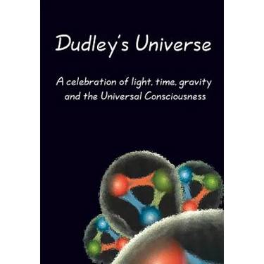 Dudley's Universe: A celebration of light, time, gravity and the Universal Consciousness