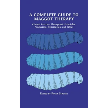 A Complete Guide to Maggot Therapy: Clinical Practice, Therapeutic Principles, Production, Distribution, and Ethics