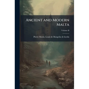 Ancient and Modern Malta: Containing a Description of the Ports & Cities of Malta & Goza the History of the Knights of St. John of Jerusalem Till the