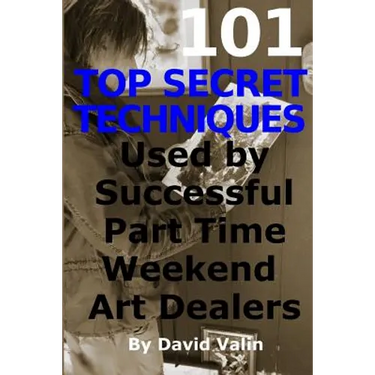 101 Top Secret Techniques Used by Successful Part Time Weekend Art Dealers