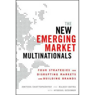 The New Emerging Market Multinationals: Four Strategies for Disrupting Markets and Building Brands