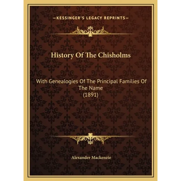 History Of The Chisholms: With Genealogies Of The Principal Families Of The Name (1891)