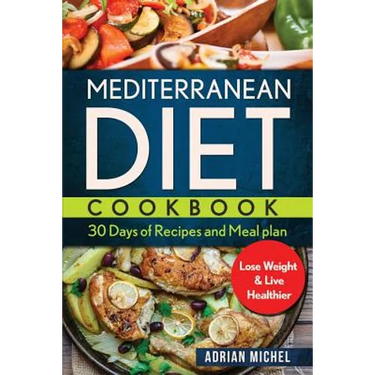 Mediterranean Diet Cookbook: 30 days of Recipes and Meal plan to Lose Weight and Live Healthier