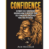 Confidence: Ultimate Self Confidence: Discover How To Increase Your Self Confidence And Reach Your True Potential